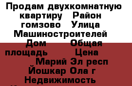 Продам двухкомнатную квартиру › Район ­ гомзово › Улица ­ Машиностроителей › Дом ­ 4 › Общая площадь ­ 45 › Цена ­ 1 500 000 - Марий Эл респ., Йошкар-Ола г. Недвижимость » Квартиры продажа   . Марий Эл респ.,Йошкар-Ола г.